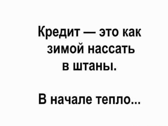 Кредит это как зимой нассать в штаны В начале тепло