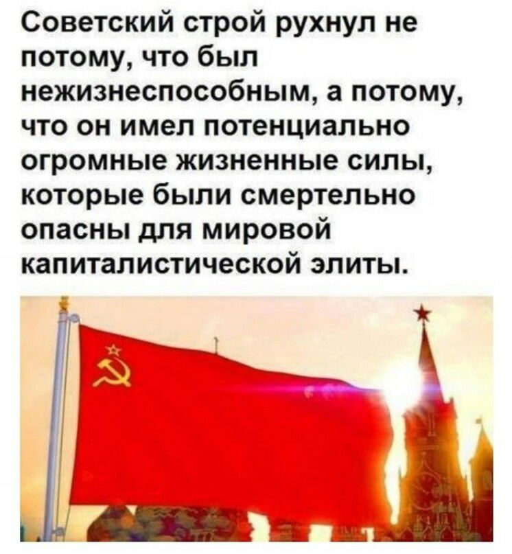 Советский строй рухнул не потому что был нежизнеспособным а потому что он имел потенциально огромные жизненные силы которые были смертельно опасны для мировой капиталистической элиты