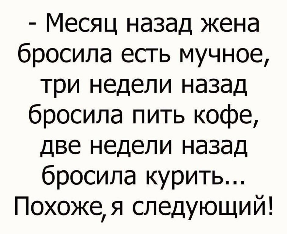 Месяц назад жена бросила есть мучное три недели назад бросила пить кофе две недели назад бросила курить Похожея следующий