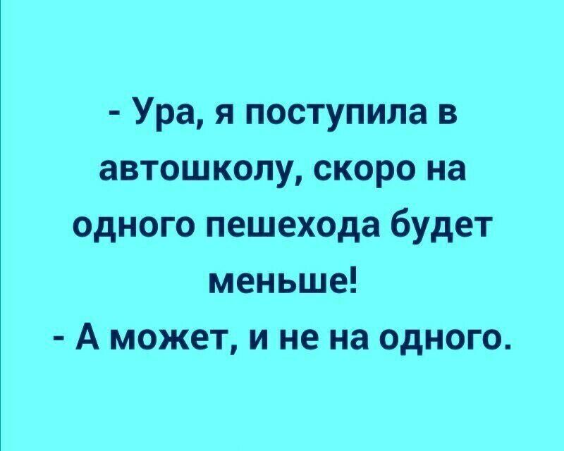 Ура я поступила в автошколу скоро на одного пешехода будет меньше А может и не на одного