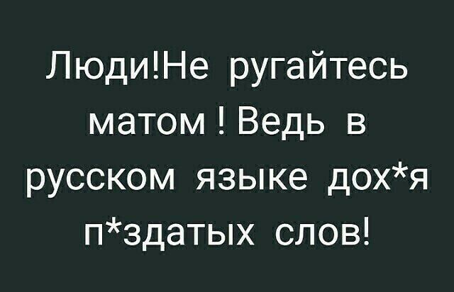 ЛюдиНе ругайтесь матом Ведь в русском языке дохя пздатых слов