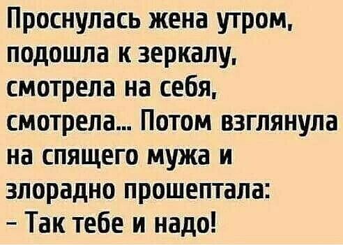 Проснулась жена утром подошла к зеркалу смотрела на себя смотрела Потом взглянула на спящего мужа и злорадно прошептала Так тебе и надо