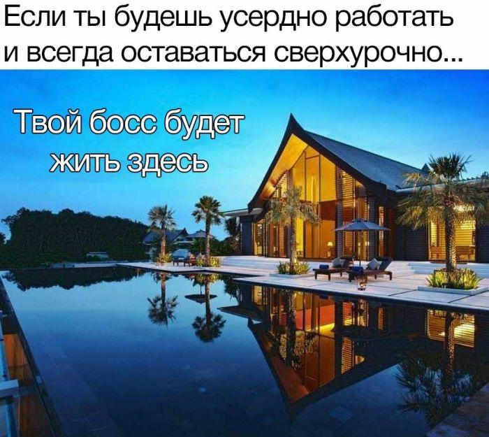 Если ты будешь усердно работать и всегда оставаться сверхурочно Твой босс будет жить здесь