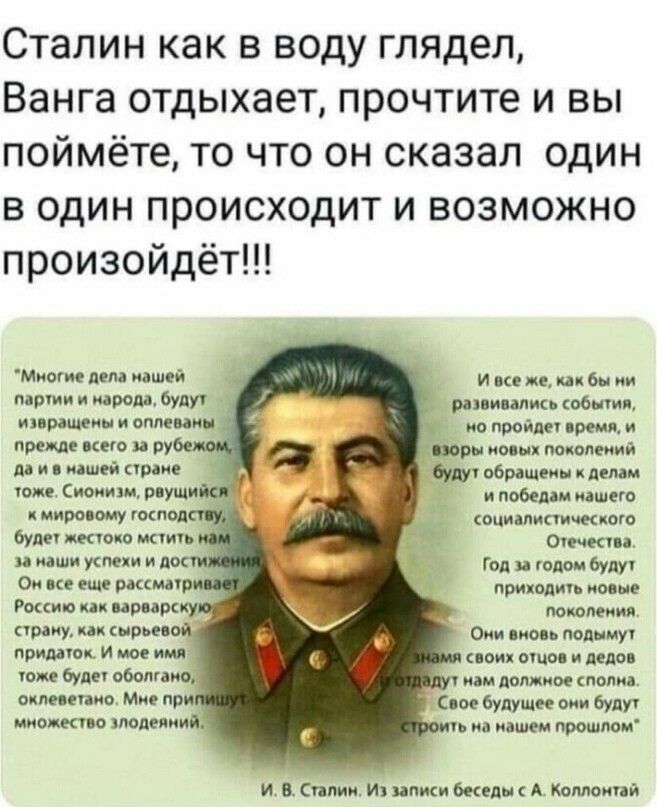 Сталин как в воду глядел Ванга отдыхает прочтите и вы поймёте то что он сказал один в один происходит и возможно произойдёт Миотие дела нашей и по п ип бы ии партии и народа будут _ рани инк общин извращеиы оплеиин но пройдет время и проще его ру поры ими покопмий до и нашей при едут обращеиы двмм тоже Сионизм рпущи _ и победам шего к мировому господ т оциппипишцого будет токо мпить Отссити паши м