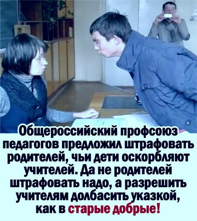 0 Общероссийский профсоюз педагогов предложил штра овать родителей чьи дети оскор ляют учителей да не рОАИТеАей штрафовать надо а разрешить учителям додбасить азкой как в старые до рые