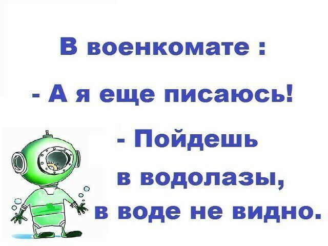 В военкомате А я еще писаюсь Пойдешь _ в водолазы в воде не видно