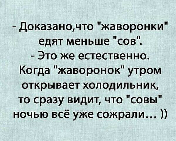 Доказаночто жаворонки едят меньше сов Это же естественно Когда жаворонок утром открывает холодильник то сразу видит что совы ночью всё уже сожрали