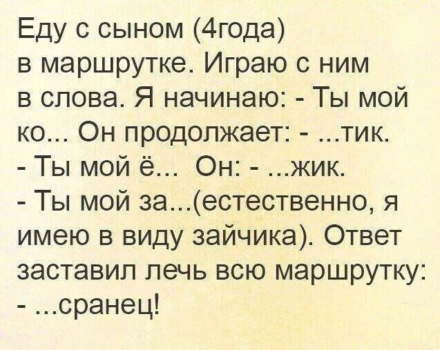 Еду с сыном 4года в маршрутке Играю с ним в слова Я начинаю Ты мой ко Он продолжает тик Ты мой ё Он жик Ты мой заестественно я имею в виду зайчика Ответ заставил печь всю маршрутку сранец