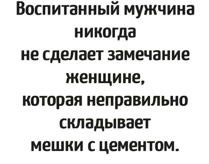 Воспитанный мужчина никогда не сделает замечание женщине которая неправильно складывает мешки с цементом