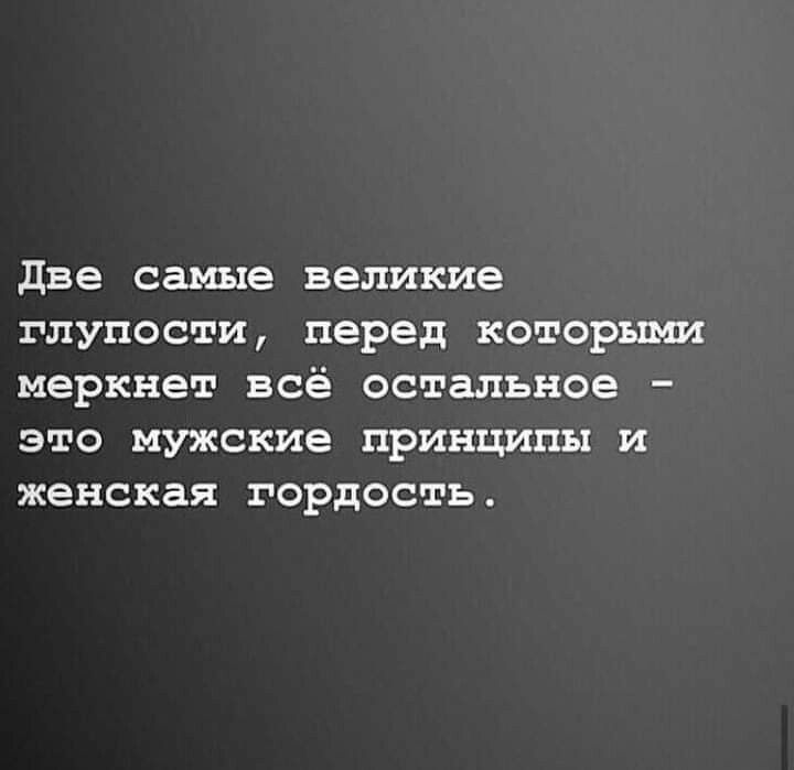 две самые великие глупости перед которыми меркнет всё остальное это мужские принципы и женская гордость