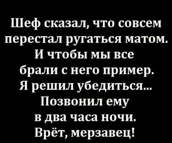 Шеф сказал что совсем перестал ругаться матом И чтобы мы все брали с него пример Я решил убедиться Позвонил ему в два часа ночи Врёт мерзавец