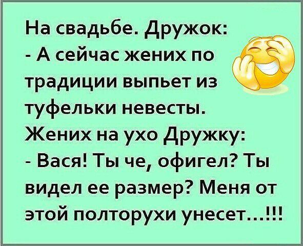 На свадьбе Дружок А сейчас жених по традиции выпьет из туфельки невесты Жених на ухо Дружку Вася Ты че офигел Ты видел ее размер Меня от этой полторухи унесет