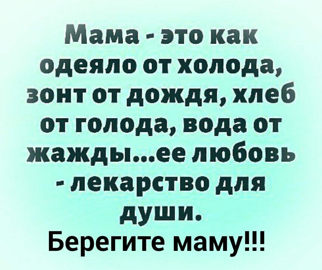 Мама это как одеяло от холода зонт от дождя хлеб от голода вода от жаждыее любовь лекарство для души Берегите маму