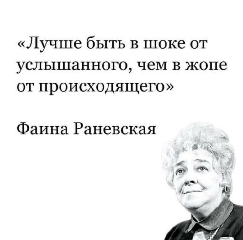 Лучше быть в шоке от услышанного чем В жопе от происходящего Фаина Раневская