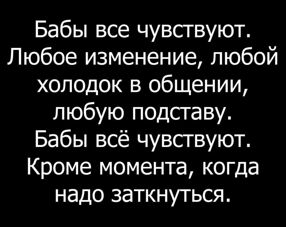 Бабы все чувствуют Любое изменение любой холодок в общении любую подставу Бабы всё чувствуют Кроме момента когда надо заткнуться