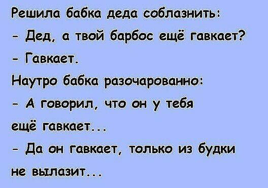 Решила бабка деда соблазнить Дед а твой барби ещё гавкает Гавкает Наутро бабка разочарованно А говорил что он у тебя ещё гавкает да он гавкает только из будки не вылазит