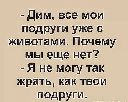 Дим все мои подруги уже с животами Почему мы еще нет Я не могу так жрать как твои подруги