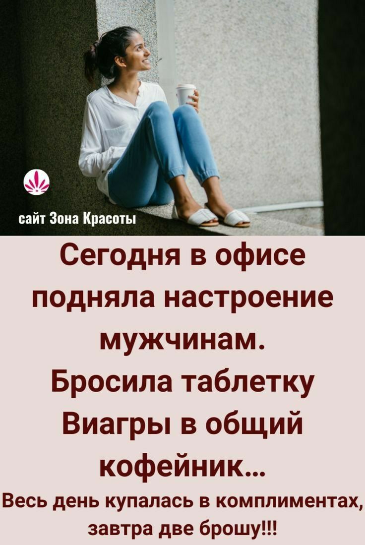 Сегодня в офисе подняла настроение мужчинам Бросила таблетку Виагры в общий кофейник Весь день купалась в комплиментах завтра две брошу