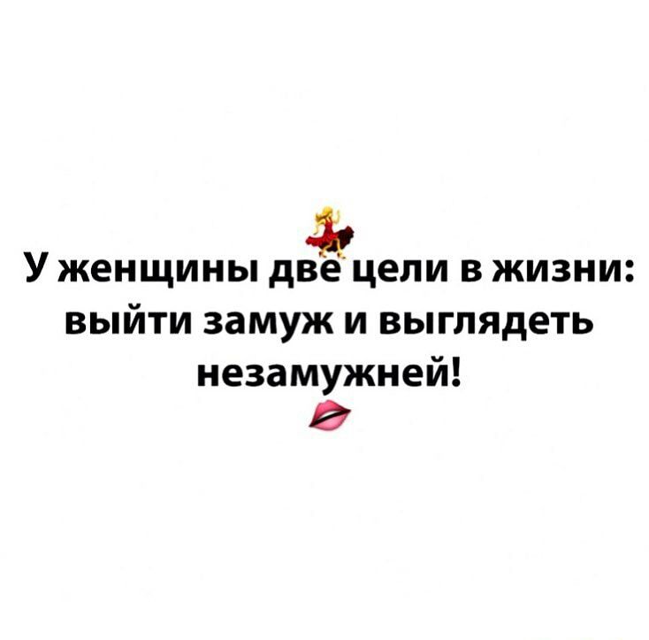У женщины две цели в жизни выйти замуж и выглядеть незамужней а