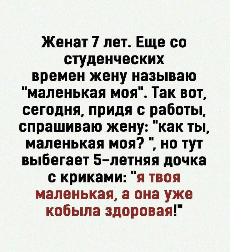 Женат 7 лет Еще со студенческих времен жену называю маленькая моя Так вот сегодня придя с работы спрашиваю жену как ты маленькая моя но тут выбегает 5 летняя дочка с криками я твоя маленькая а она уже кобыла здоровая
