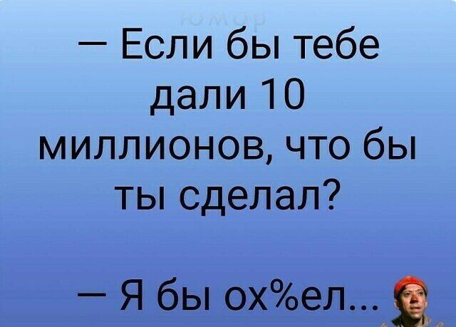 Если бы тебе дали 10 миллионов что бы ты сделал Я бы охел