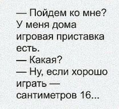 Пойдем ко мне У меня дома игровая приставка есть Какая Ну если хорошо играть сантиметров 16