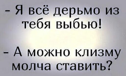 Я всё дерьмо из тебя выбью А можно клизму молча ставить