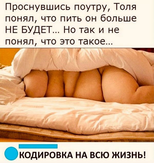 Проснувшись поутру Толя понял что пить он больше НЕ БУДЕТ Но так и не понял что это такое Ш ТЕ _ кодировкд нд всю ЖИЗНЬ