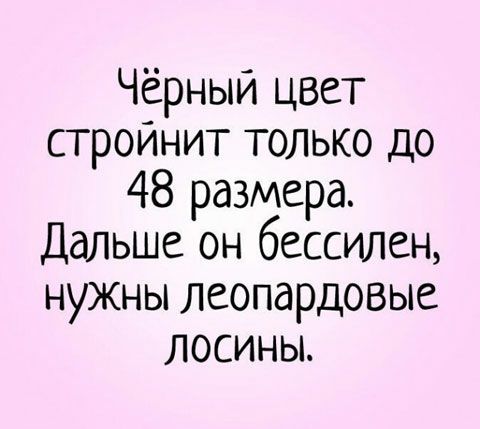 Чёрный цвет стройнит только до 48 размера Дальше он бессилен нужны леопардовые лосины