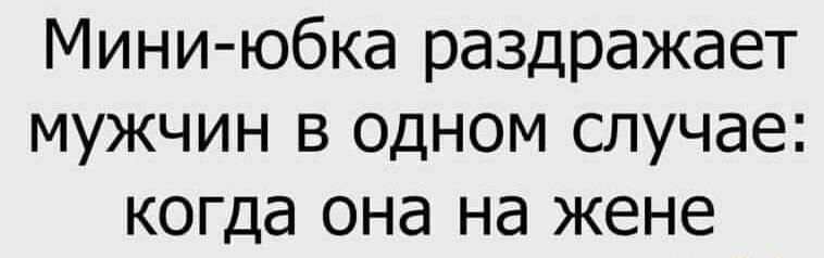 Мини юбка раздражает мужчин в одном случае когда она на жене