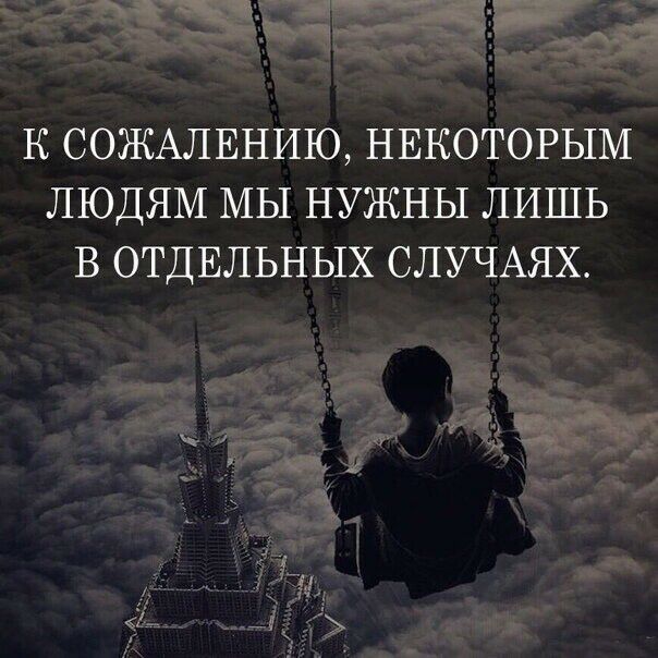К СОЖАЛЕНИЮ НЕКОТОРЫМ ЛЮДЯМ МЫ НУЖНЫ ЛИШЬ В ОТДЕЛЬНЫХ СЛУЧАЯХ