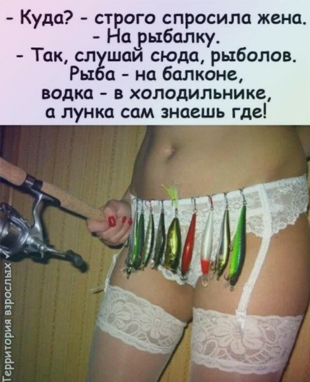 Куда строго спросила жена На рыбалку Так сл шаи сюда рыболов Рьх на балконе водка в холодильнике лунка сам знаешь где Терригория взрослых 1