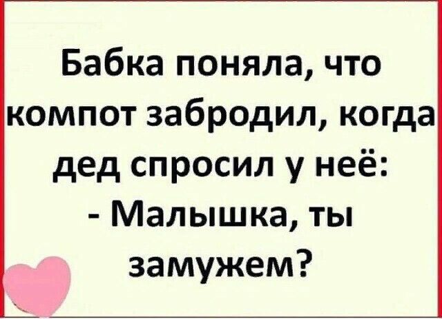 Бабка поняла что компот забродил когда дед спросил у неё Малышка ты замужем