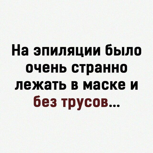 На эпиляции было очень странно лежать в маске и без трусов