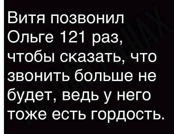 Витя позвонил Ольге 121 раз чтобьпсказатьчто звонить больше не будет ведь у него тоже есть гордость