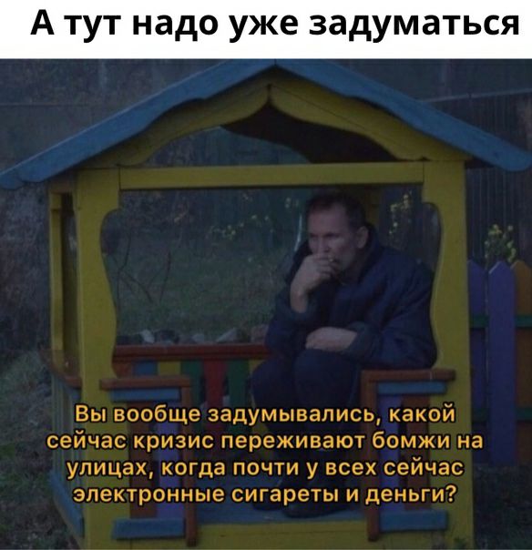 Т надо уже задуматься Вы вообще задумывались какой сейчас кризис переживают бомжи на улицах когда почти у всех сейчас электронные сигареты и деньги