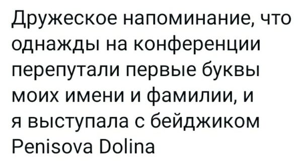 Дружеское напоминание что однажды на конференции перепутали первые буквы моих имени и фамилии и я выступала с бейджиком Репізоча Воіпа