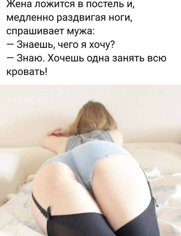 Жена ложится в постель и медленно раздвигая ноги спрашивает мужа Знаешь чего я хочу Знаю Хочешь одна занять всю кровать