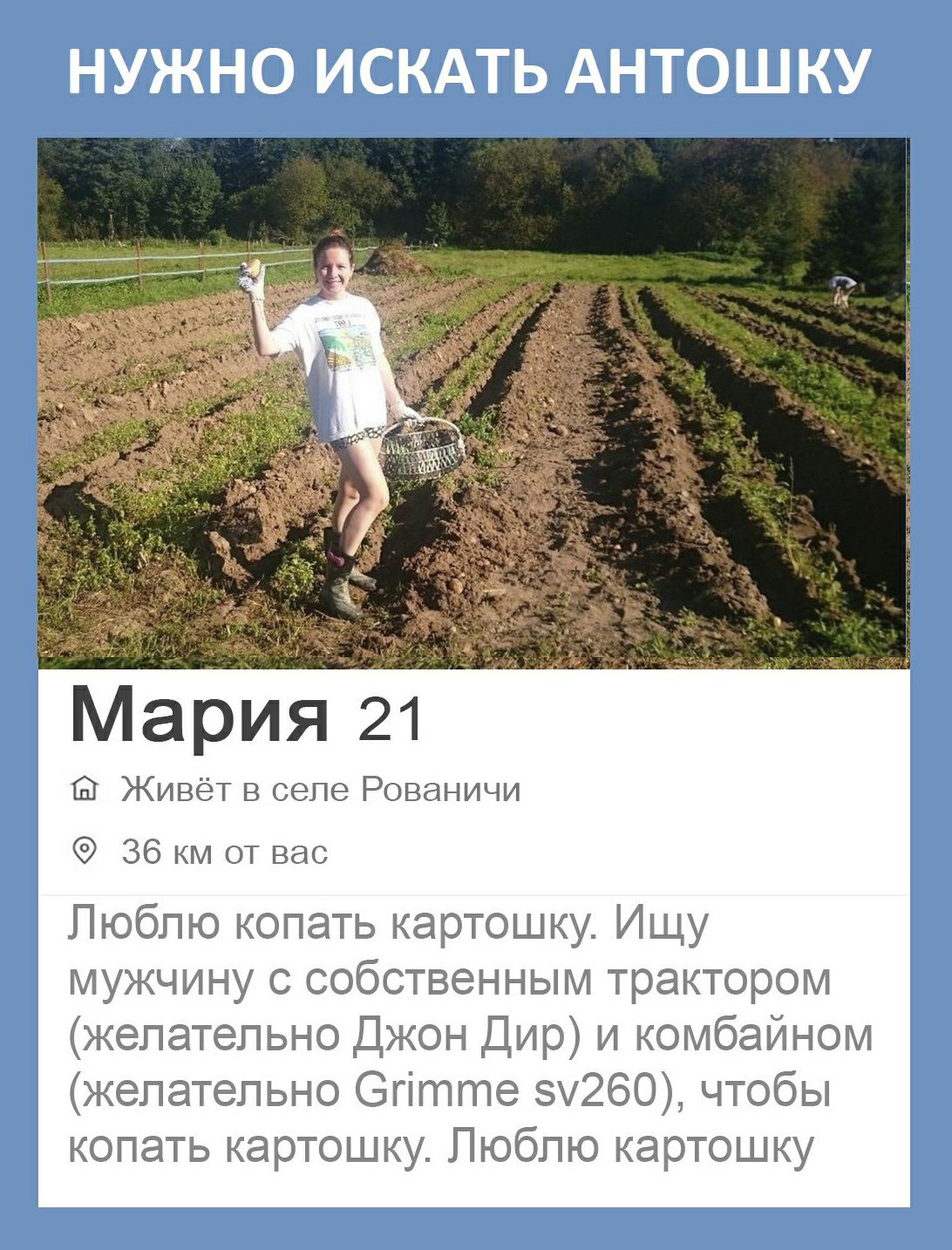 НУЖНО ИСКАТЬ АНТОШКУ Мяари 21 Живёт в селе Рованичи 36 км от вас Люблю копать картошку Ищу мужчину с собственным трактором желательно Джон Дир и комбайном желательно Эгітте зу260 чтобы копать картошку Люблю картошку