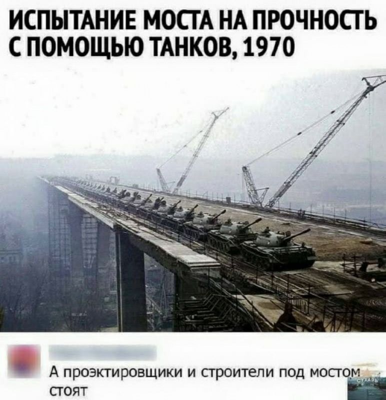 ИСПЫТАНИЕ МОСГА НА ПРОЧНОСТ Ь С ПОМОЩЬЮ ТАНКОВ 1970 А проэктировщики и строители под мостом сгоят