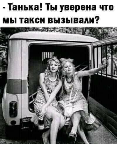 Танька Ты уверена что мы такси вызывали