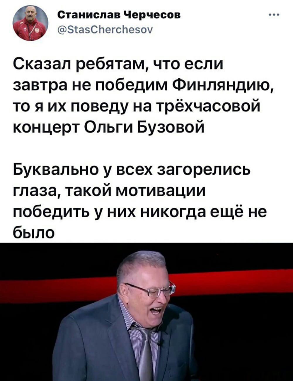 Станислав Черчесов У ЗіаэСЬегсЬеэои Сказал ребятам что если завтра не победим ФИНЛЯНДИЮ то я их поведу на трёхчасовой концерт Ольги Бузовой Буквально у всех загорелись глаза такой мотивации победить у них никогда ещё не было