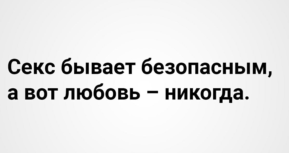 Секс бывает безопасным а вот любовь никогда