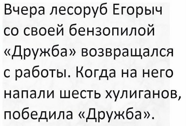Вчера лесоруб Егорыч со своей бензопилой Дружба возвращался с работы Когда на него напали шесть хулиганов победила Дружба