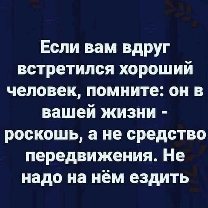 Если вам вдруг встретился хороший человек помните он в вашей жизни роскошь а не средство передвижения Не надо на нём ездить