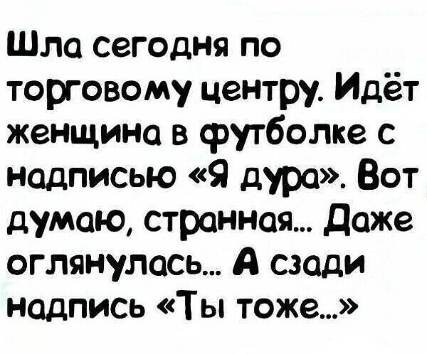 Шла сегодня по торговому центру Идёт женщина в футболке с надписью Я дура Вот думаю странная даже оглянулась А сзади надпись Ты тоже