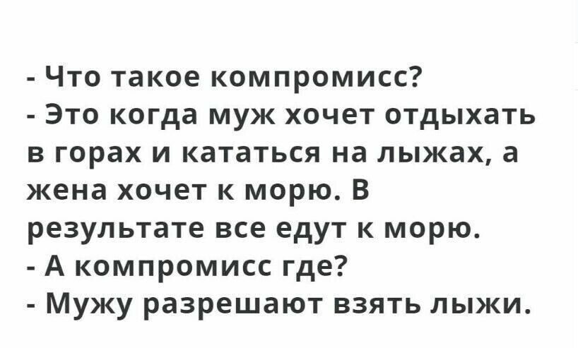 Что такое компромисс Это когда муж хочет отдыхать в горах и кататься на лыжах а жена хочет к морю В результате все едут к морю А компромисс где Мужу разрешают взять лыжи