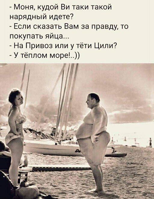 Моня кудой Ви таки такой нарядный идете Если оказать Вам за правду то покупать яйца На Привоз или у тёти Цили У тёплом море а