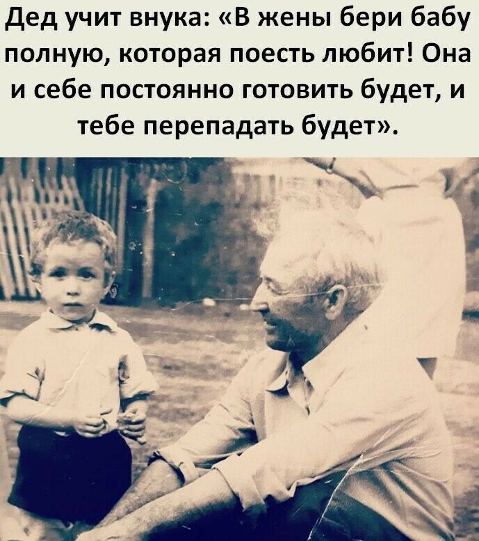 Дед учит внука В жены бери бабу полную которая поесть любит Она и себе постоянно готовить будет и тебе перепадать будет