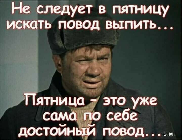 Не Толедует в пятницу искать повод выпить ятница это уже сам себе достоин повад